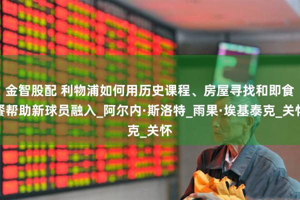 金智股配 利物浦如何用历史课程、房屋寻找和即食餐帮助新球员融入_阿尔内·斯洛特_雨果·埃基泰克_关怀