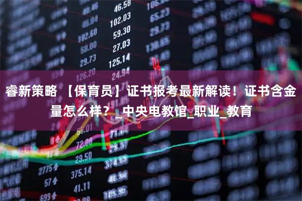 睿新策略 【保育员】证书报考最新解读！证书含金量怎么样？_中央电教馆_职业_教育