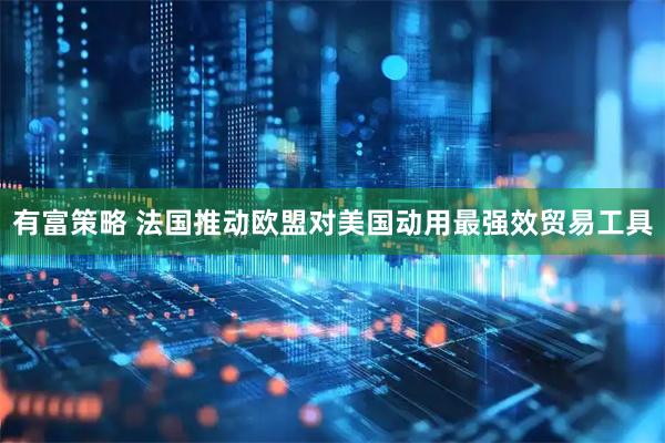 有富策略 法国推动欧盟对美国动用最强效贸易工具