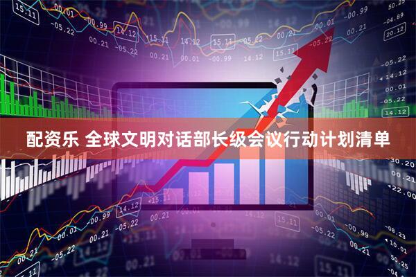 配资乐 全球文明对话部长级会议行动计划清单