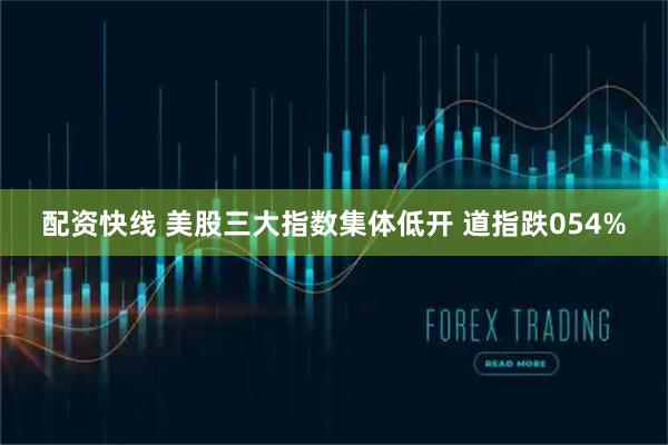 配资快线 美股三大指数集体低开 道指跌054%