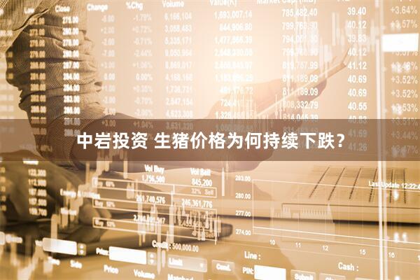 中岩投资 生猪价格为何持续下跌?