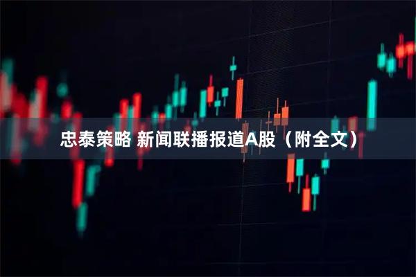 忠泰策略 新闻联播报道A股（附全文）