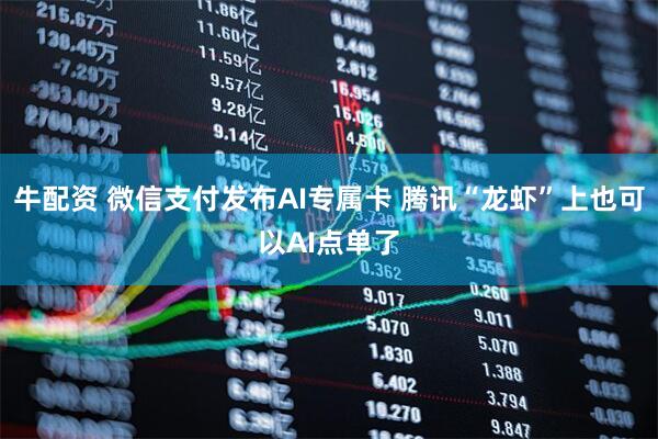 牛配资 微信支付发布AI专属卡 腾讯“龙虾”上也可以AI点单了