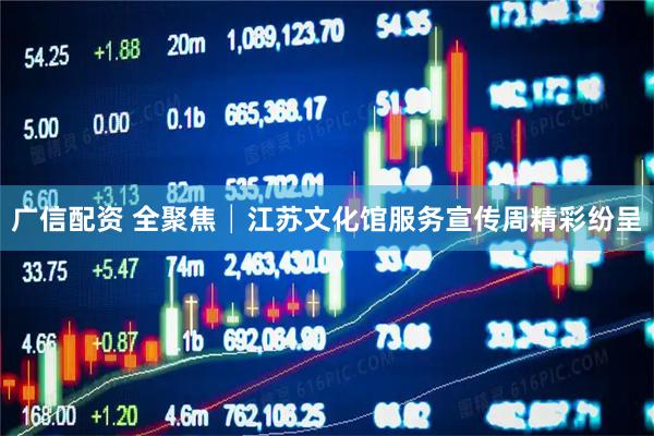 广信配资 全聚焦│江苏文化馆服务宣传周精彩纷呈