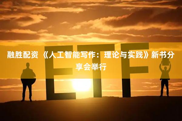 融胜配资 《人工智能写作：理论与实践》新书分享会举行